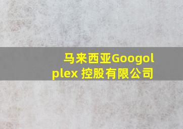 马来西亚Googolplex 控股有限公司